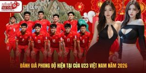 Đánh Giá Phong Độ Hiện Tại Của U23 Việt Nam Năm 2026