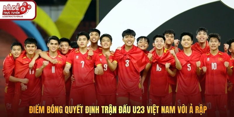Điểm bóng quyết định trận đấu U23 Việt Nam với Ả Rập