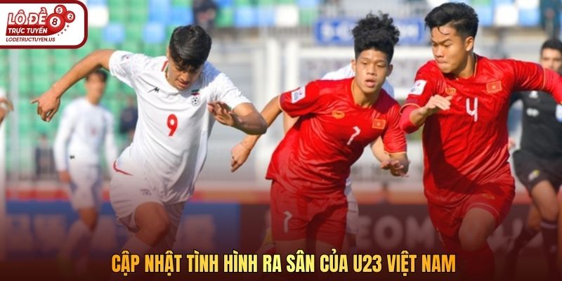 Cập nhật tình hình ra sân của U23 Việt Nam