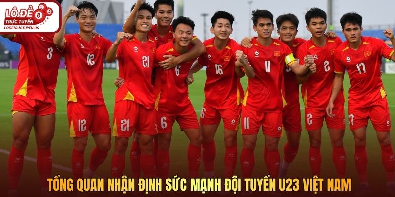 Tổng quan nhận định sức mạnh đội tuyển U23 Việt Nam